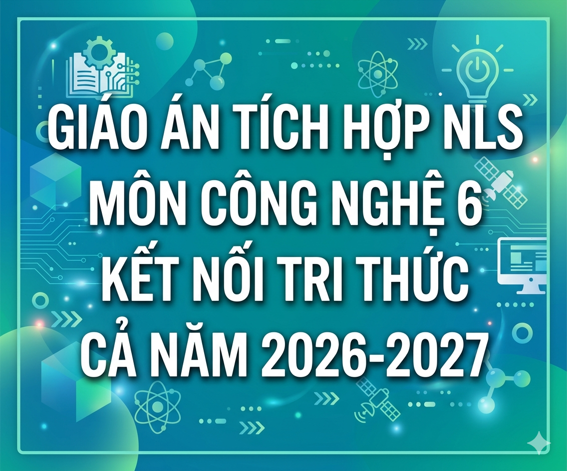 Giáo Án Tích Hợp Năng Lực Số Môn Công Nghệ 6 Kết Nối Tri Thức (Cả Năm 2026 - 2027)